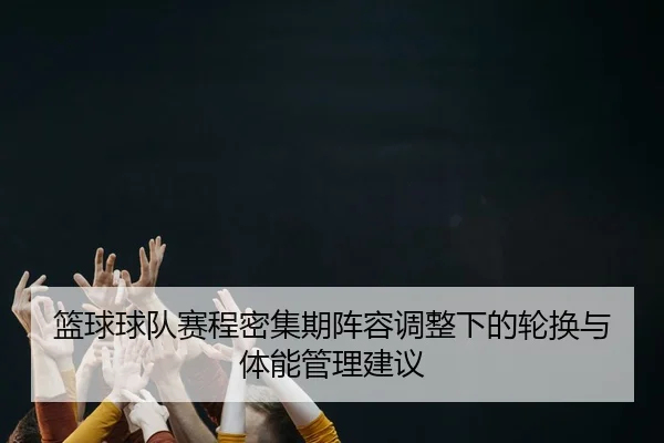 篮球球队赛程密集期阵容调整下的轮换与体能管理建议