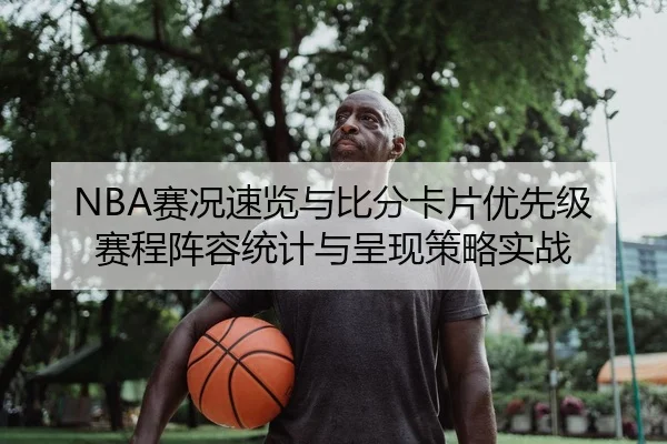 NBA赛况速览与比分卡片优先级赛程阵容统计与呈现策略实战