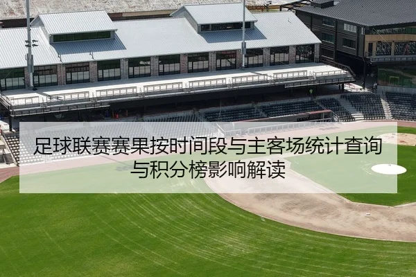 足球联赛赛果按时间段与主客场统计查询与积分榜影响解读